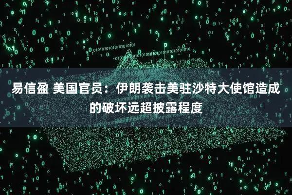 易信盈 美国官员:伊朗袭击美驻沙特大使馆造成的破坏远超披露程度