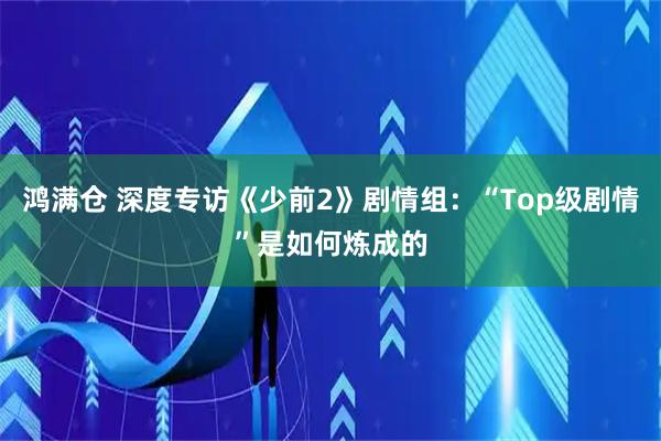 鸿满仓 深度专访《少前2》剧情组:“Top级剧情”是如何炼成的